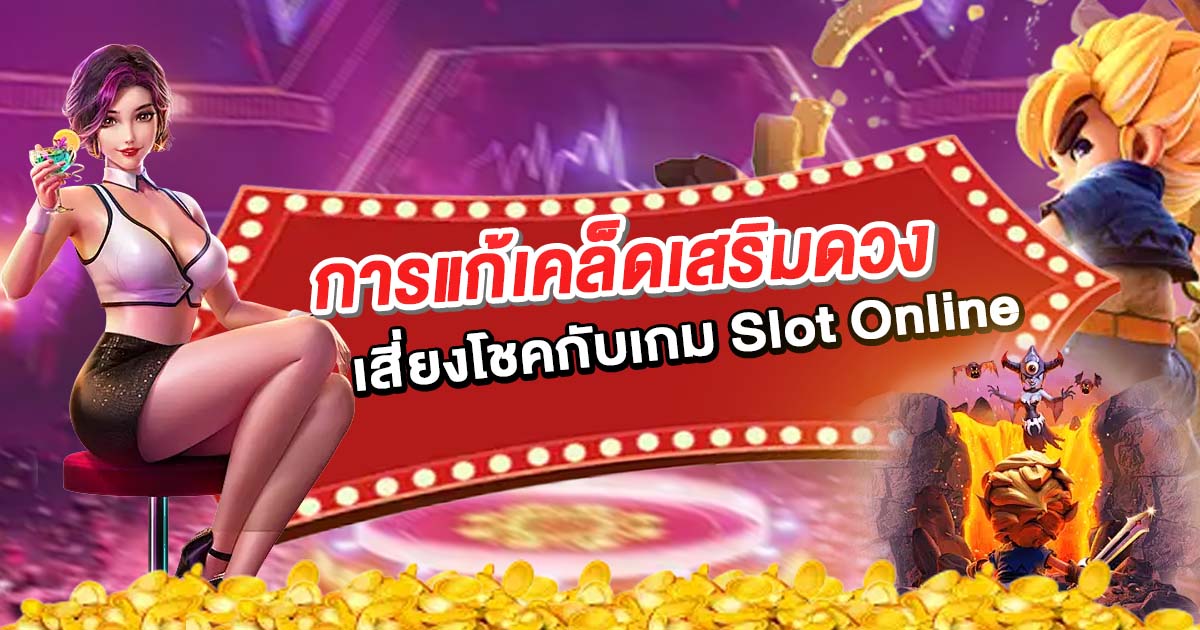 การแก้เคล็ดเสริมดวงให้ปังก่อนที่จะเสี่ยงโชคกับเกม Slot Online